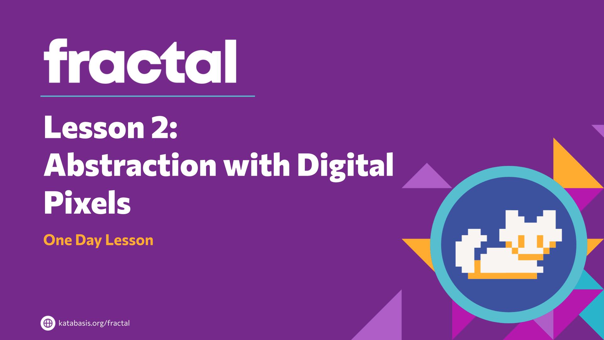 Slide 3: Lesson 2: 
Abstraction with Digital Pixels — Abstraction with Digital Pixels