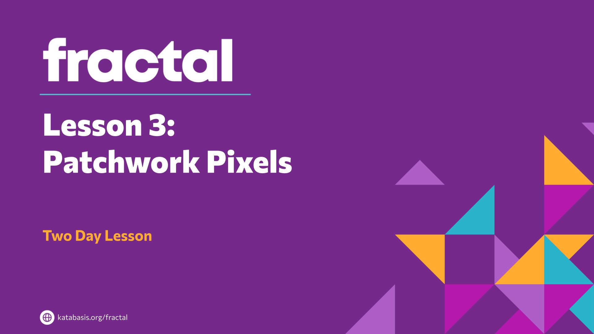 Slide 2: Lesson 3: 
Patchwork Pixels — Patchwork Pixels